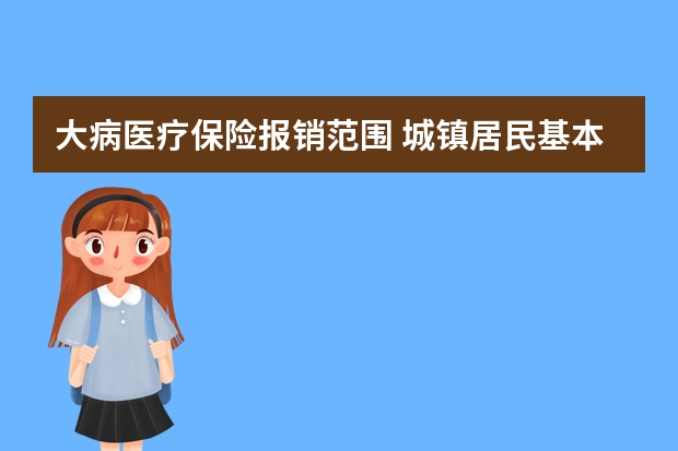 大病医疗保险报销范围 城镇居民基本医疗保险如何缴费