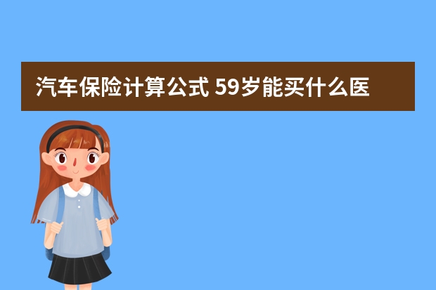 汽车保险计算公式 59岁能买什么医疗保险