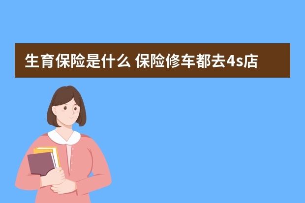 生育保险是什么 保险修车都去4s店修吗