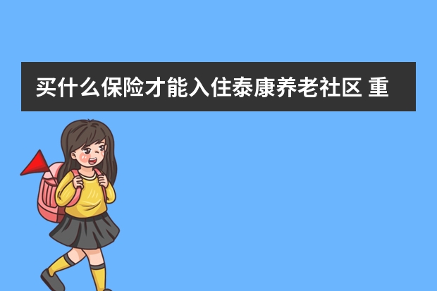 买什么保险才能入住泰康养老社区 重大疾病保险的恶性肿瘤是什么意思