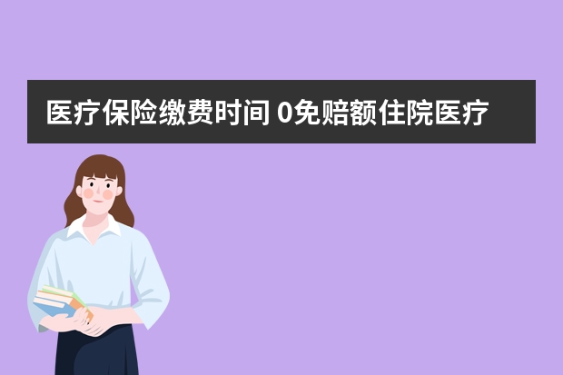 医疗保险缴费时间 0免赔额住院医疗保险是什么意思