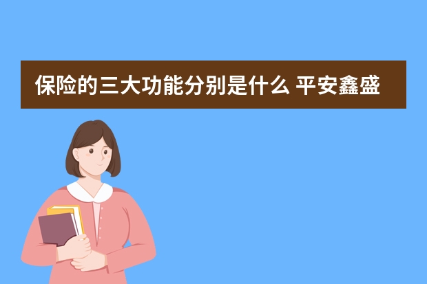 保险的三大功能分别是什么 平安鑫盛保险内容