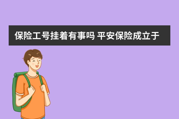 保险工号挂着有事吗 平安保险成立于哪一年