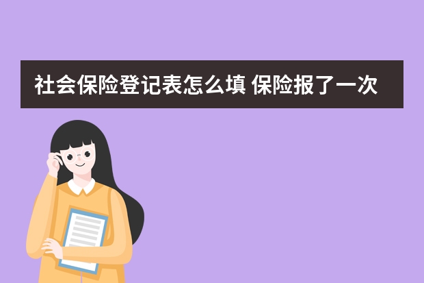 社会保险登记表怎么填 保险报了一次增加多少