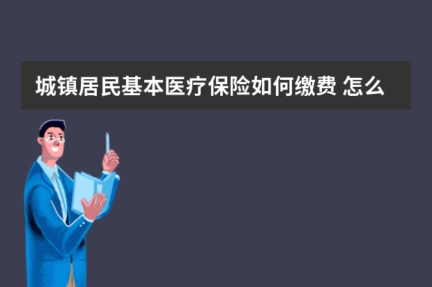 城镇居民基本医疗保险如何缴费 怎么查医疗保险交没交