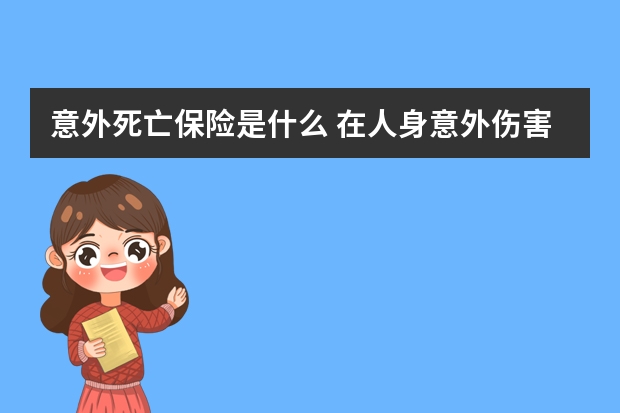 意外死亡保险是什么 在人身意外伤害保险中未来可能领取保险金的人包括哪些