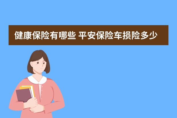 健康保险有哪些 平安保险车损险多少钱