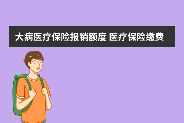 大病医疗保险报销额度 医疗保险缴费时间