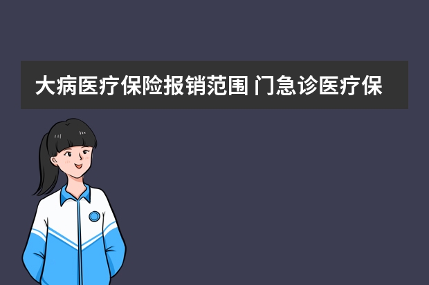 大病医疗保险报销范围 门急诊医疗保险有用吗