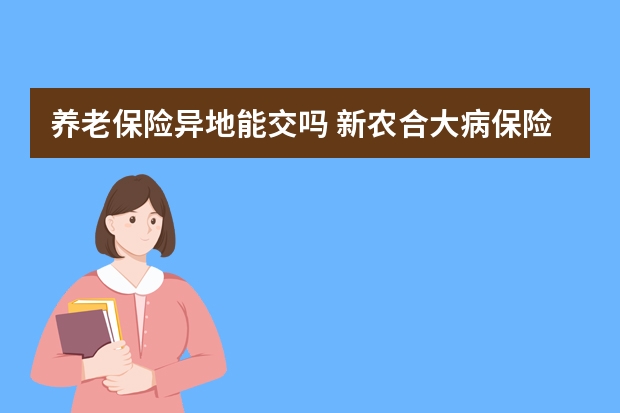 养老保险异地能交吗 新农合大病保险可以跨省使用吗