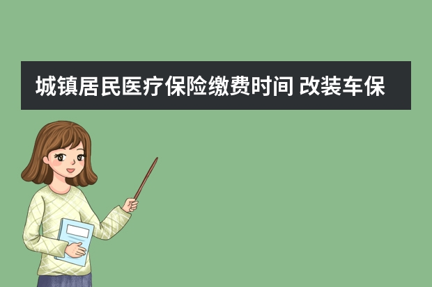 城镇居民医疗保险缴费时间 改装车保险公司理赔吗