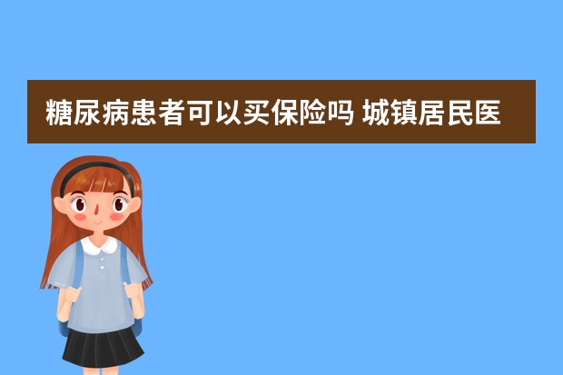 糖尿病患者可以买保险吗 城镇居民医疗保险缴费时间