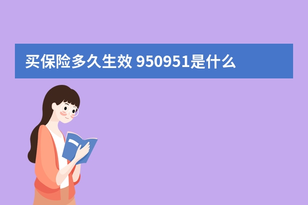 买保险多久生效 950951是什么保险公司