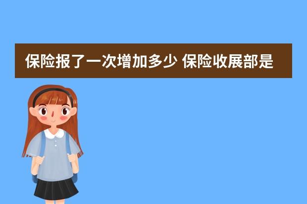 保险报了一次增加多少 保险收展部是做什么的