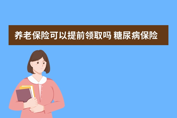 养老保险可以提前领取吗 糖尿病保险公司理赔吗