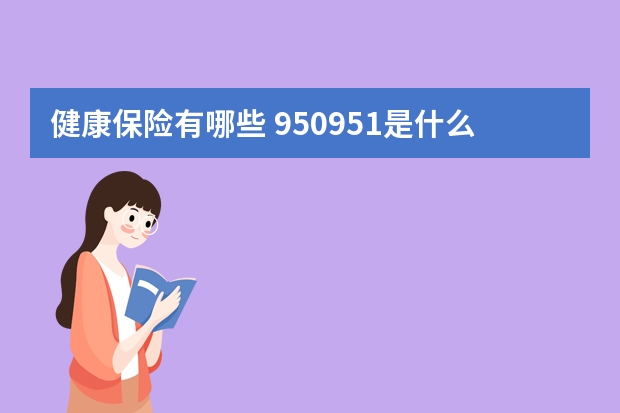 健康保险有哪些 950951是什么保险公司