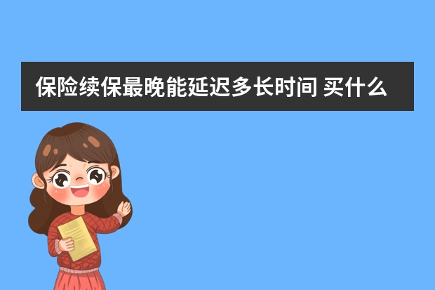 保险续保最晚能延迟多长时间 买什么保险才能入住泰康养老社区