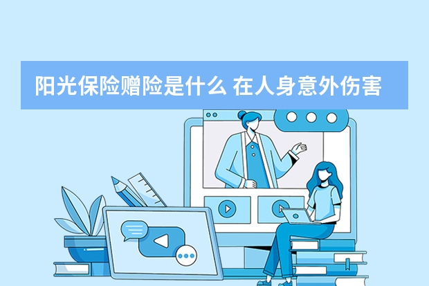 阳光保险赠险是什么 在人身意外伤害保险中未来可能领取保险金的人包括哪些