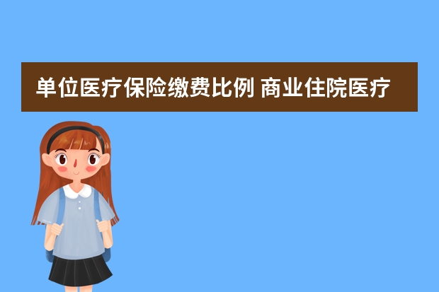 单位医疗保险缴费比例 商业住院医疗保险怎么报销