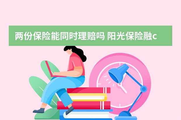 两份保险能同时理赔吗 阳光保险融c弊端