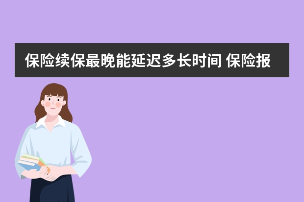 保险续保最晚能延迟多长时间 保险报了一次增加多少