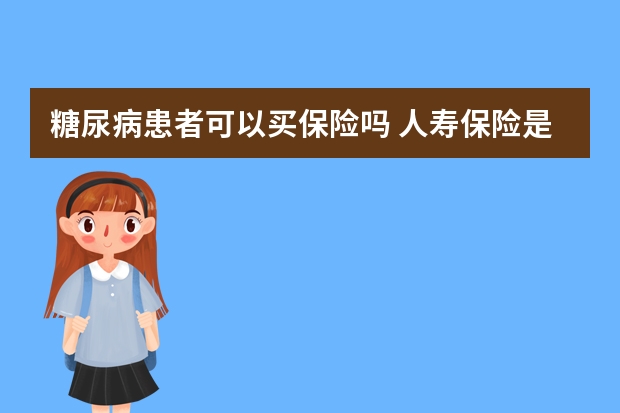 糖尿病患者可以买保险吗 人寿保险是不是国企