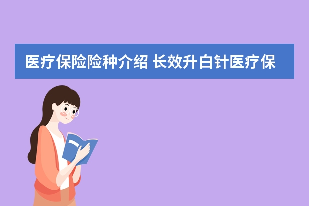 医疗保险险种介绍 长效升白针医疗保险报销吗