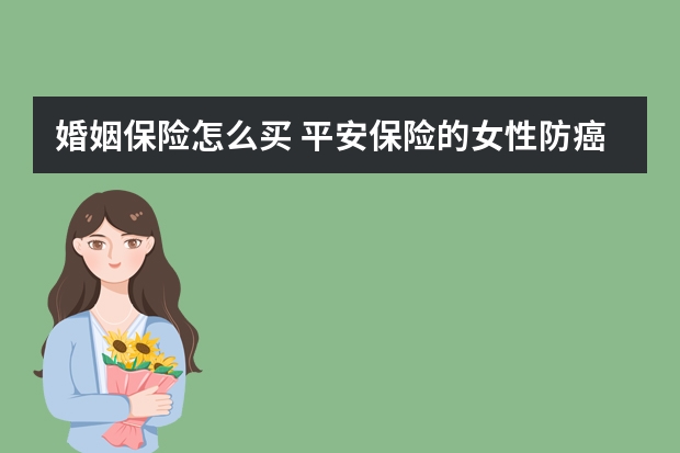 婚姻保险怎么买 平安保险的女性防癌险保险责任有哪些