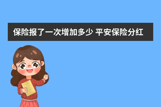 保险报了一次增加多少 平安保险分红险介绍