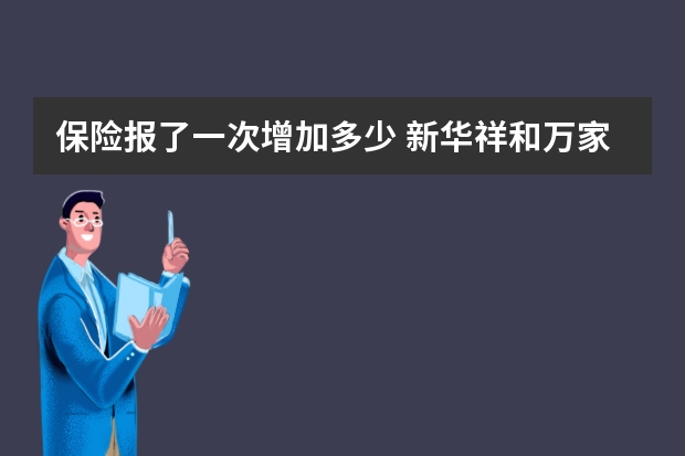 保险报了一次增加多少 新华祥和万家保险介绍