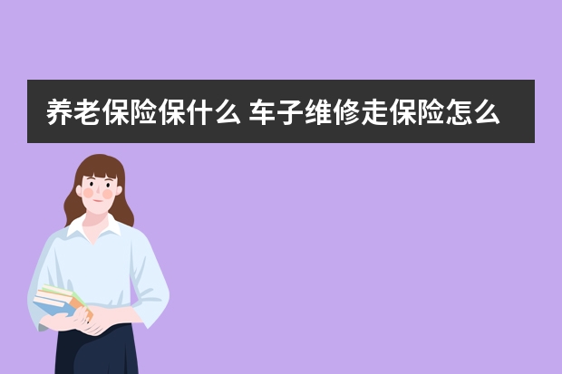 养老保险保什么 车子维修走保险怎么走