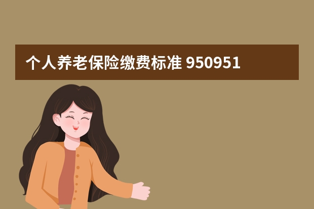 个人养老保险缴费标准 950951是什么保险公司