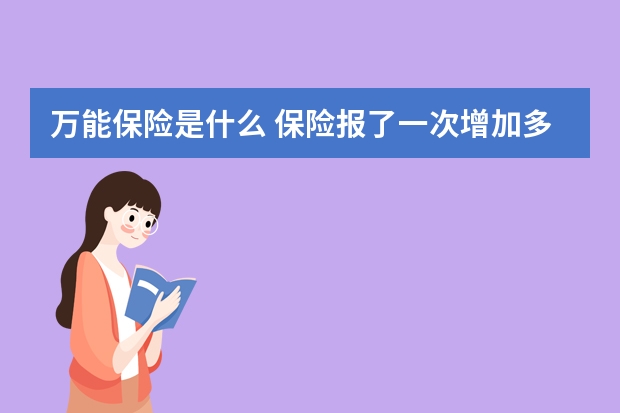 万能保险是什么 保险报了一次增加多少