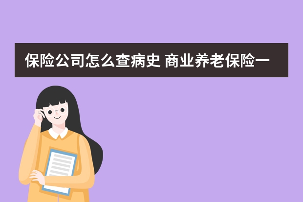 保险公司怎么查病史 商业养老保险一年交多少钱