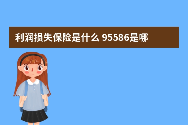 利润损失保险是什么 95586是哪个保险公司