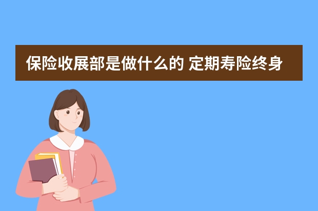 保险收展部是做什么的 定期寿险终身寿险和两全保险的区别