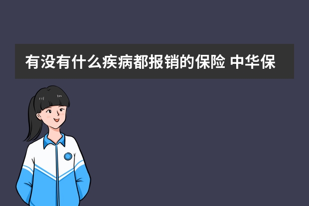 有没有什么疾病都报销的保险 中华保险免费救援几次