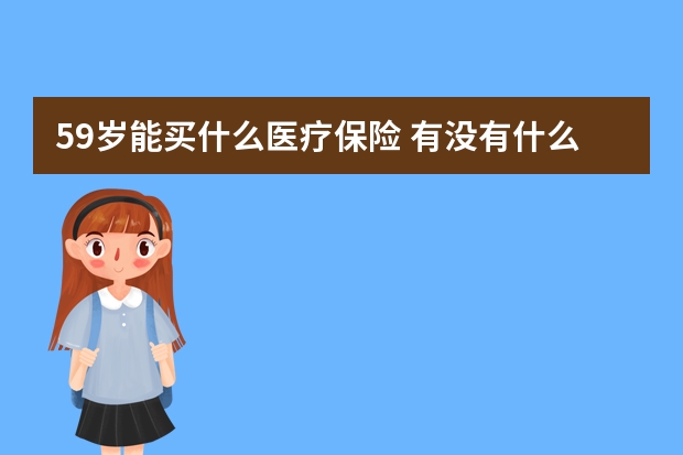 59岁能买什么医疗保险 有没有什么疾病都报销的保险