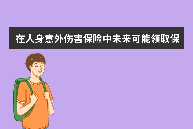 在人身意外伤害保险中未来可能领取保险金的人包括哪些 泰康人寿重大疾病保险介绍