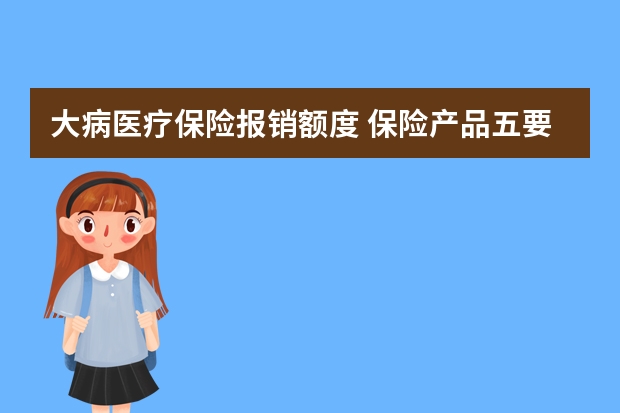 大病医疗保险报销额度 保险产品五要素