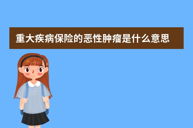 重大疾病保险的恶性肿瘤是什么意思 买了一年的保险不想买了怎么办