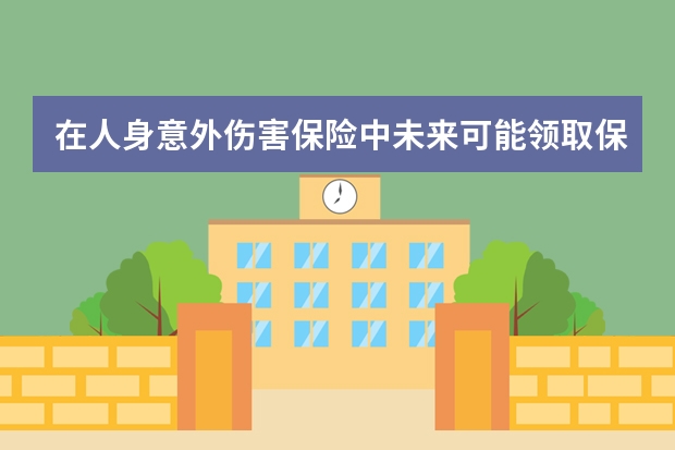 在人身意外伤害保险中未来可能领取保险金的人包括哪些 保险代理与保险专业代理机构有区别吗