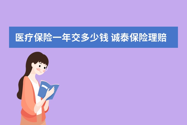 医疗保险一年交多少钱 诚泰保险理赔快吗