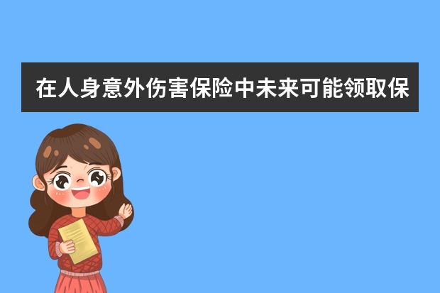 在人身意外伤害保险中未来可能领取保险金的人包括哪些 中华保险免费救援几次