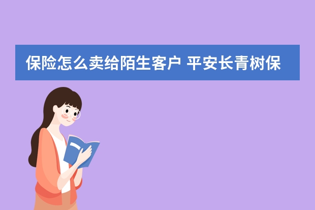 保险怎么卖给陌生客户 平安长青树保险特点