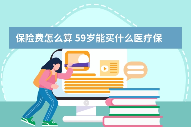 保险费怎么算 59岁能买什么医疗保险