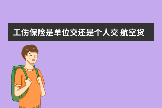 工伤保险是单位交还是个人交 航空货物运输保险是什么