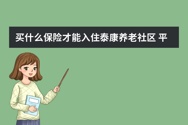 买什么保险才能入住泰康养老社区 平安和人寿保险哪个便宜