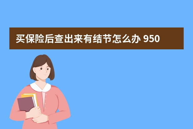 买保险后查出来有结节怎么办 950951是什么保险公司