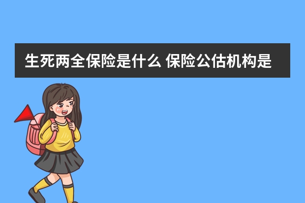 生死两全保险是什么 保险公估机构是什么